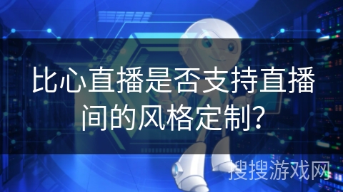 比心直播是否支持直播间的风格定制？