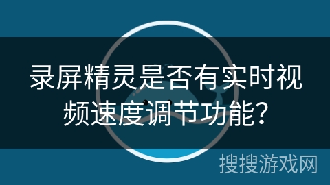 录屏精灵是否有实时视频速度调节功能？