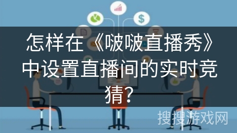 怎样在《啵啵直播秀》中设置直播间的实时竞猜？