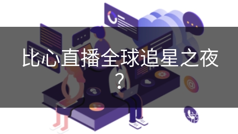 比心直播全球追星之夜？