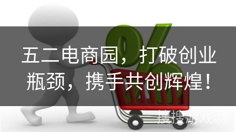 五二电商园，打破创业瓶颈，携手共创辉煌！