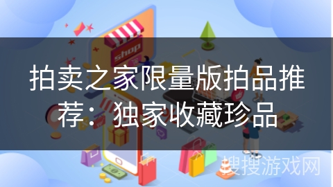 拍卖之家限量版拍品推荐：独家收藏珍品