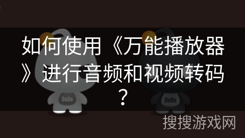 如何使用《万能播放器》进行音频和视频转码？