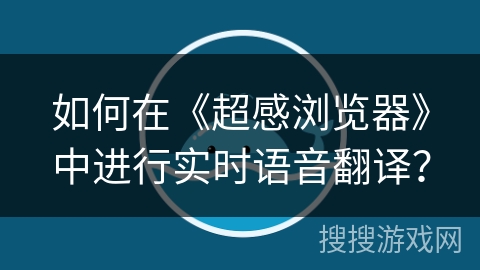 如何在《超感浏览器》中进行实时语音翻译？