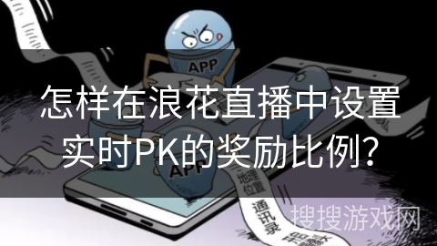 怎样在浪花直播中设置实时PK的奖励比例？