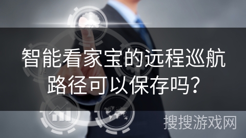 智能看家宝的远程巡航路径可以保存吗？