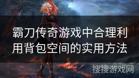 霸刀传奇游戏中合理利用背包空间的实用方法
