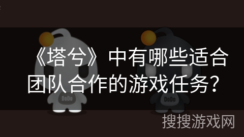 《塔兮》中有哪些适合团队合作的游戏任务？