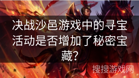 决战沙邑游戏中的寻宝活动是否增加了秘密宝藏？