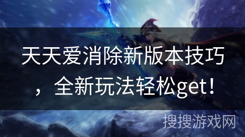 天天爱消除新版本技巧，全新玩法轻松get！