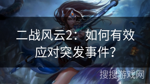 二战风云2：如何有效应对突发事件？