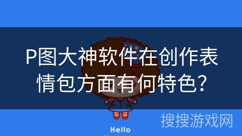 P图大神软件在创作表情包方面有何特色？