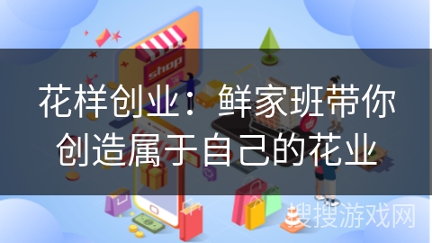 花样创业：鲜家班带你创造属于自己的花业