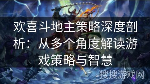 欢喜斗地主策略深度剖析：从多个角度解读游戏策略与智慧