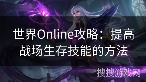 世界Online攻略：提高战场生存技能的方法
