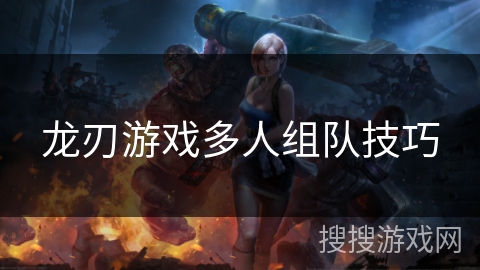 龙刃游戏多人组队技巧