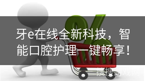 牙e在线全新科技，智能口腔护理一键畅享！
