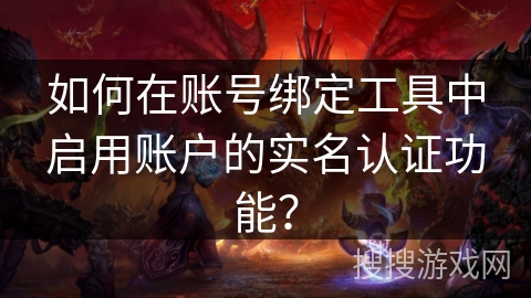 如何在账号绑定工具中启用账户的实名认证功能？