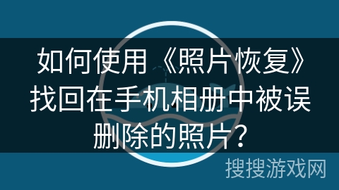 如何使用《照片恢复》找回在手机相册中被误删除的照片？