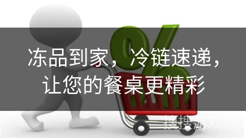冻品到家，冷链速递，让您的餐桌更精彩