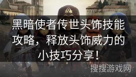 黑暗使者传世头饰技能攻略，释放头饰威力的小技巧分享！