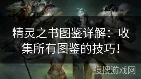 精灵之书图鉴详解：收集所有图鉴的技巧！