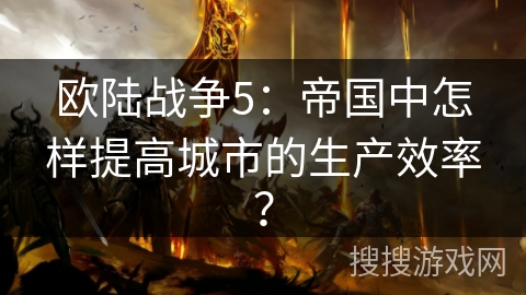 欧陆战争5：帝国中怎样提高城市的生产效率？