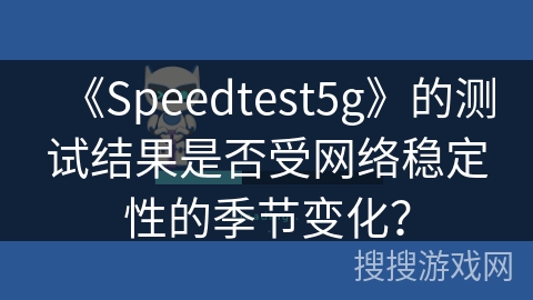 《Speedtest5g》的测试结果是否受网络稳定性的季节变化？