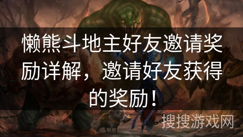 懒熊斗地主好友邀请奖励详解，邀请好友获得的奖励！