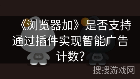 《浏览器加》是否支持通过插件实现智能广告计数？