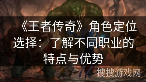 《王者传奇》角色定位选择：了解不同职业的特点与优势