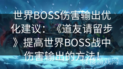 世界BOSS伤害输出优化建议：《道友请留步》提高世界BOSS战中伤害输出的方法！