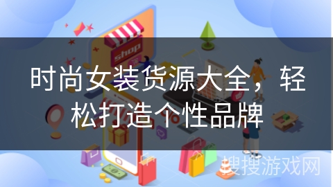 时尚女装货源大全，轻松打造个性品牌