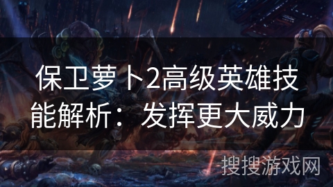 保卫萝卜2高级英雄技能解析：发挥更大威力