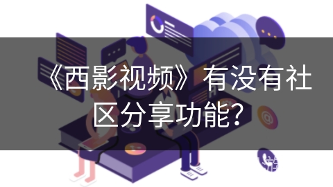 《西影视频》有没有社区分享功能？