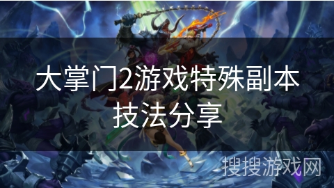 大掌门2游戏特殊副本技法分享