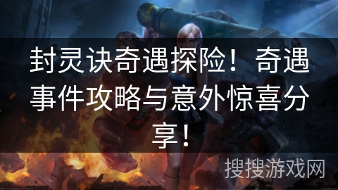 封灵诀奇遇探险！奇遇事件攻略与意外惊喜分享！