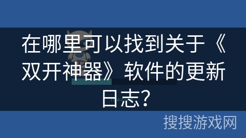 在哪里可以找到关于《双开神器》软件的更新日志？