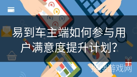 易到车主端如何参与用户满意度提升计划？