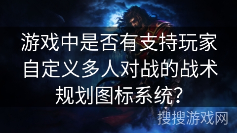 游戏中是否有支持玩家自定义多人对战的战术规划图标系统？
