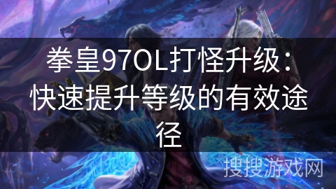拳皇97OL打怪升级：快速提升等级的有效途径