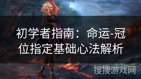 初学者指南：命运-冠位指定基础心法解析