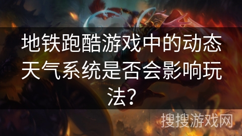 地铁跑酷游戏中的动态天气系统是否会影响玩法？