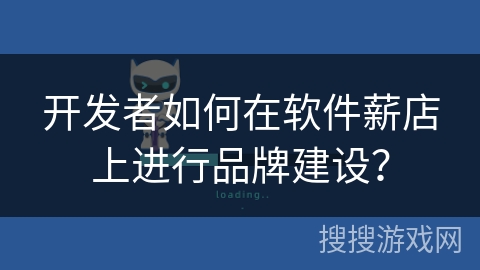 开发者如何在软件薪店上进行品牌建设？