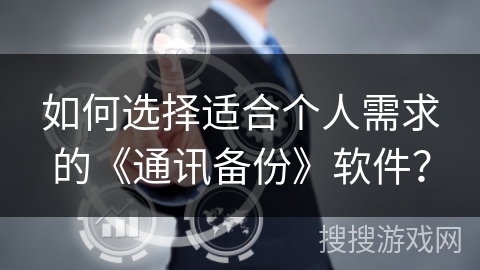 如何选择适合个人需求的《通讯备份》软件？