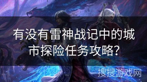 有没有雷神战记中的城市探险任务攻略？