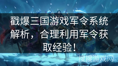 戳爆三国游戏军令系统解析，合理利用军令获取经验！