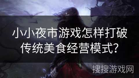 小小夜市游戏怎样打破传统美食经营模式？