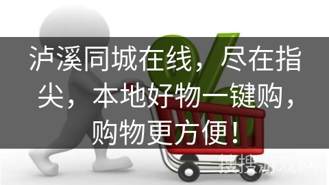 泸溪同城在线，尽在指尖，本地好物一键购，购物更方便！