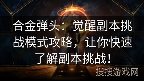合金弹头：觉醒副本挑战模式攻略，让你快速了解副本挑战！